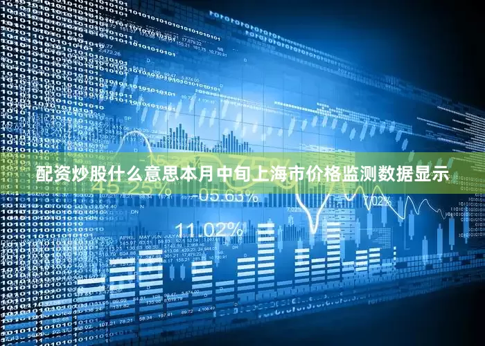 配资炒股什么意思本月中旬上海市价格监测数据显示