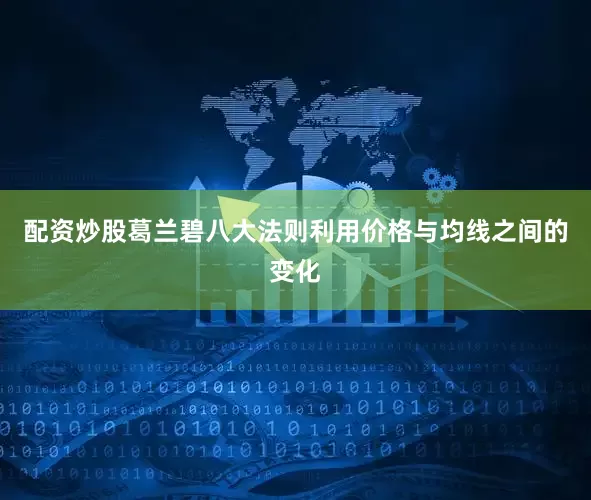 配资炒股葛兰碧八大法则利用价格与均线之间的变化