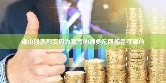 佛山股票配资因为我写的很多东西都是基础的