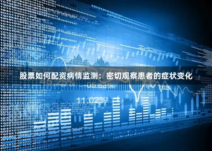 股票如何配资病情监测：密切观察患者的症状变化