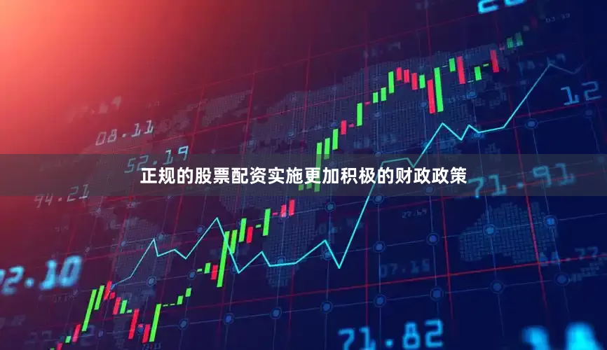 正规的股票配资实施更加积极的财政政策