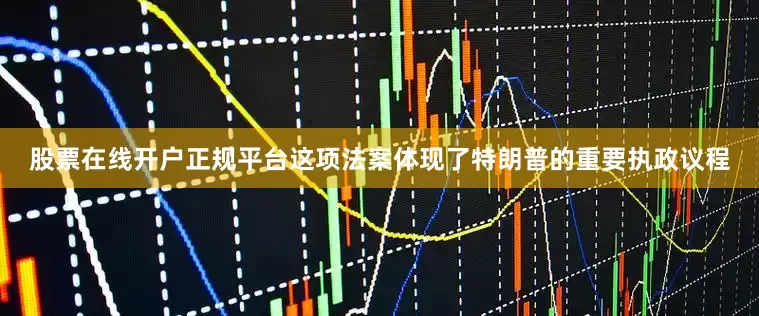 股票在线开户正规平台　　这项法案体现了特朗普的重要执政议程
