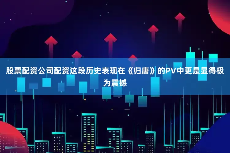股票配资公司配资这段历史表现在《归唐》的PV中更是显得极为震撼