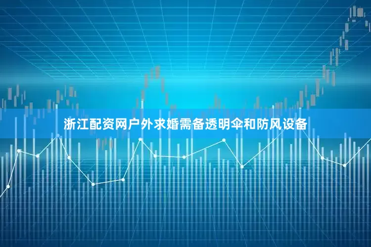 浙江配资网户外求婚需备透明伞和防风设备