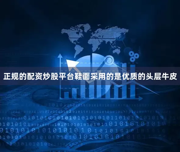 正规的配资炒股平台鞋面采用的是优质的头层牛皮