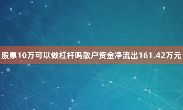 股票10万可以做杠杆吗散户资金净流出161.42万元