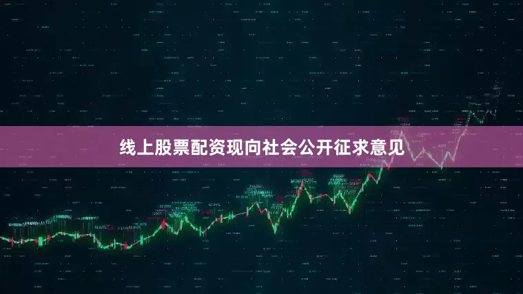 线上股票配资现向社会公开征求意见