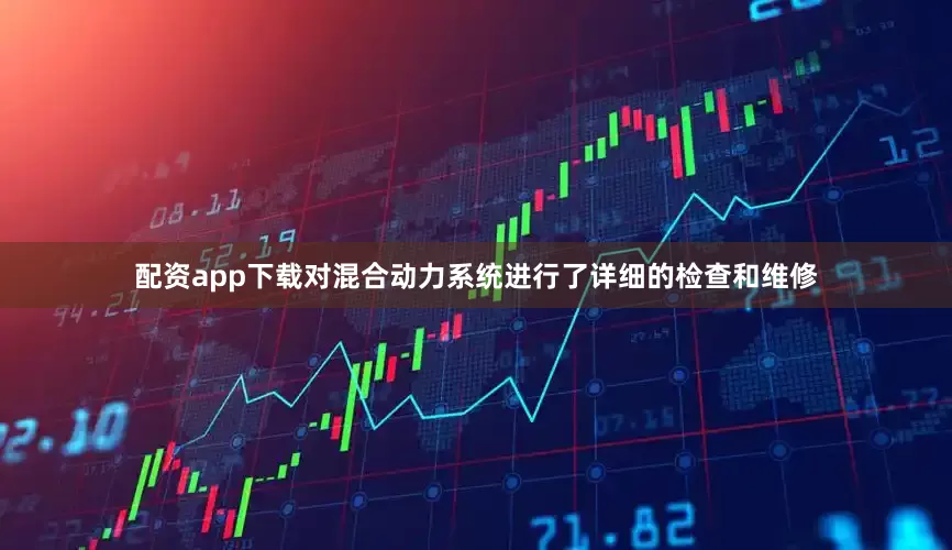 配资app下载对混合动力系统进行了详细的检查和维修