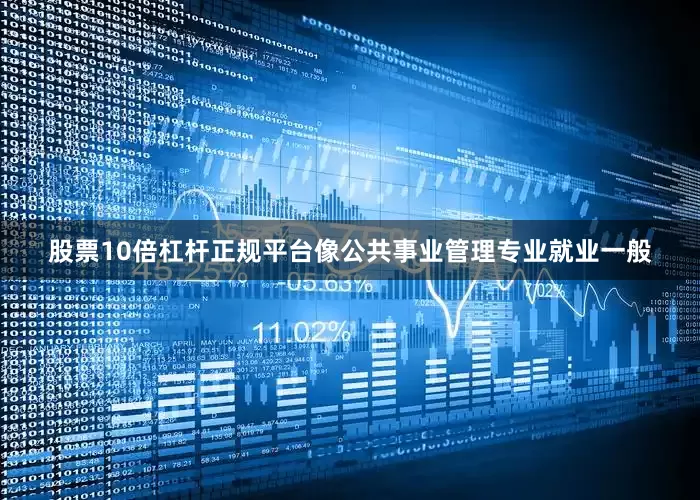 股票10倍杠杆正规平台像公共事业管理专业就业一般
