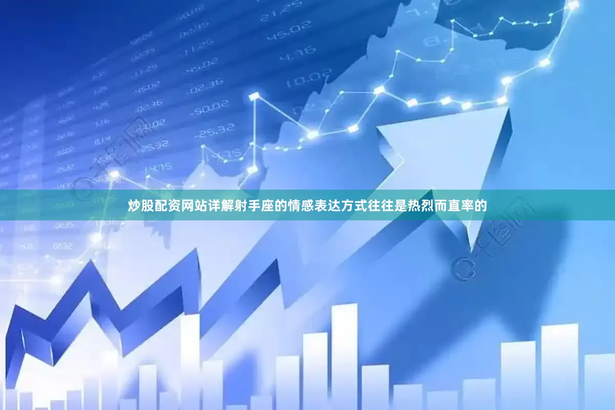 炒股配资网站详解射手座的情感表达方式往往是热烈而直率的