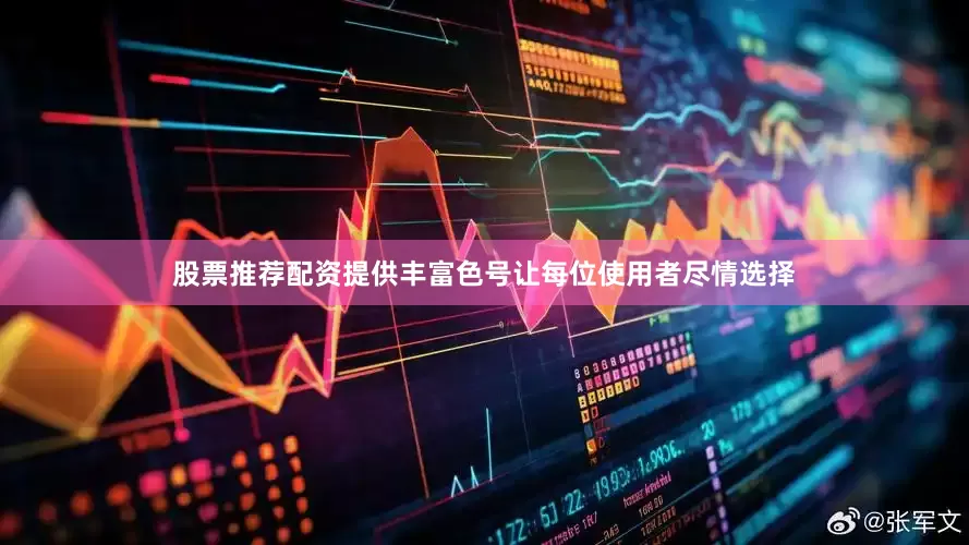 股票推荐配资提供丰富色号让每位使用者尽情选择