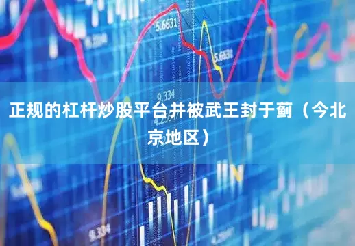 正规的杠杆炒股平台并被武王封于蓟（今北京地区）