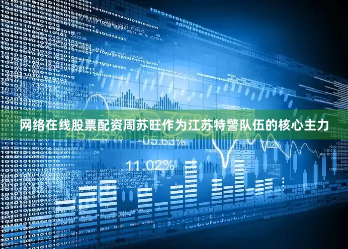 网络在线股票配资周苏旺作为江苏特警队伍的核心主力