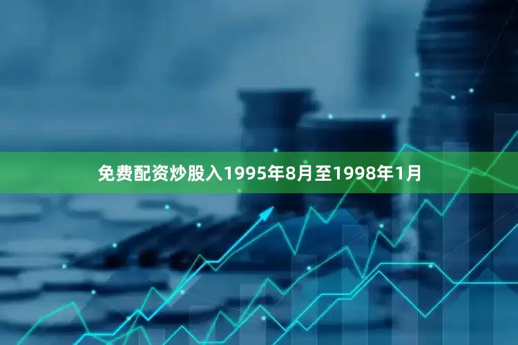 免费配资炒股入1995年8月至1998年1月