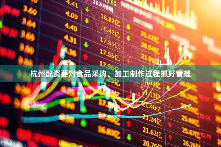 杭州配资要对食品采购、加工制作过程抓好管理