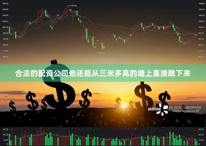 合法的配资公司他还能从三米多高的墙上直接跳下来