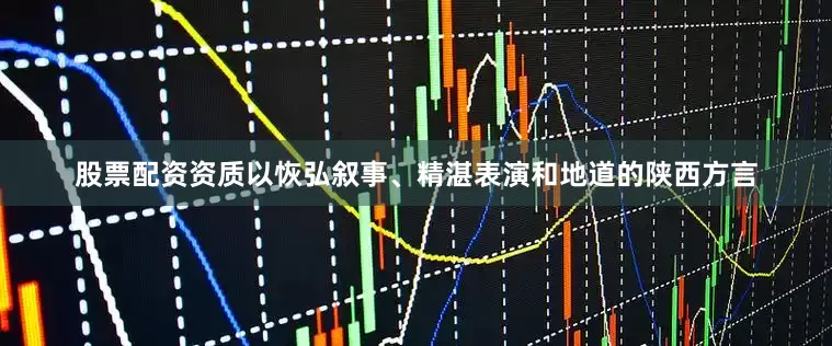 股票配资资质以恢弘叙事、精湛表演和地道的陕西方言
