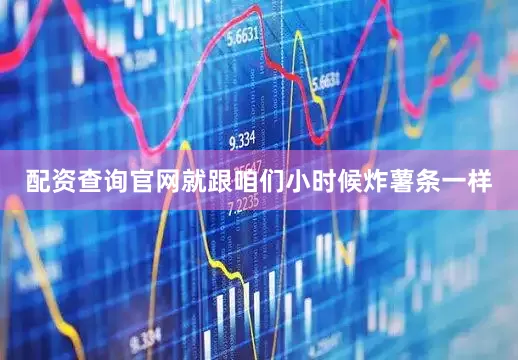 配资查询官网就跟咱们小时候炸薯条一样
