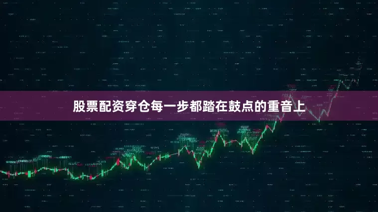 股票配资穿仓每一步都踏在鼓点的重音上