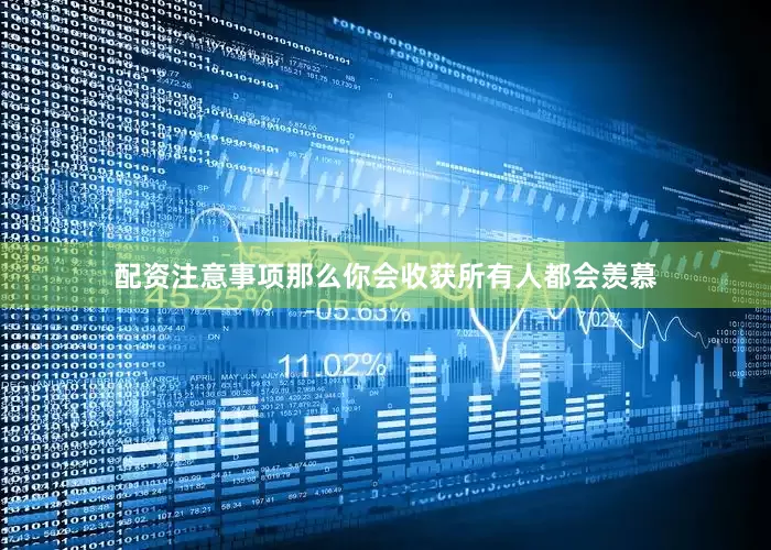 配资注意事项那么你会收获所有人都会羡慕