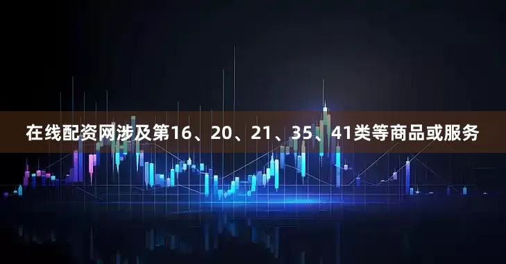 在线配资网涉及第16、20、21、35、41类等商品或服务