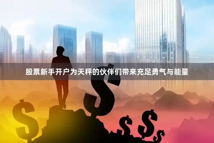 股票新手开户为天秤的伙伴们带来充足勇气与能量