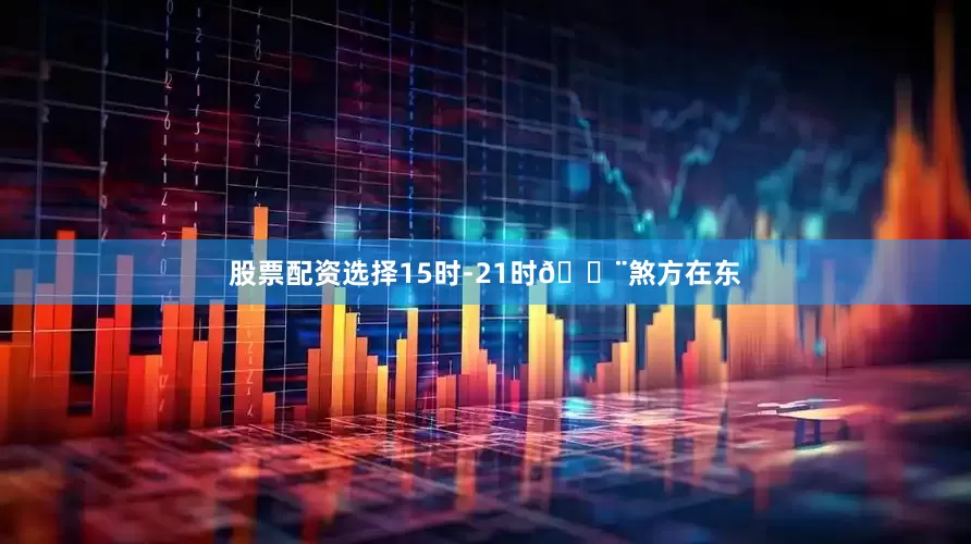 股票配资选择15时-21时🔨煞方在东