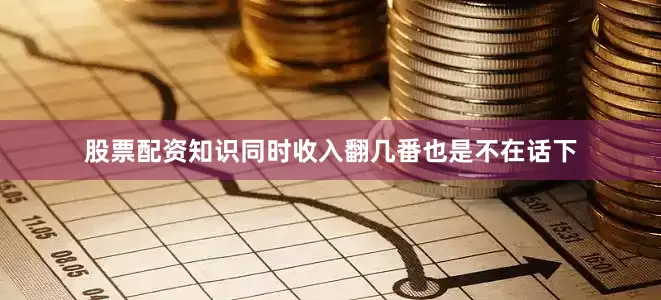 股票配资知识同时收入翻几番也是不在话下