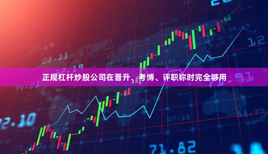 正规杠杆炒股公司在晋升、考博、评职称时完全够用