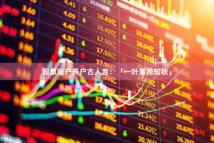 股票账户开户古人言：「一叶落而知秋」