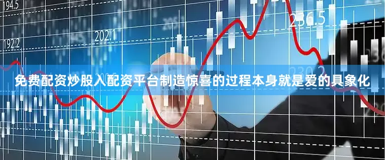 免费配资炒股入配资平台制造惊喜的过程本身就是爱的具象化