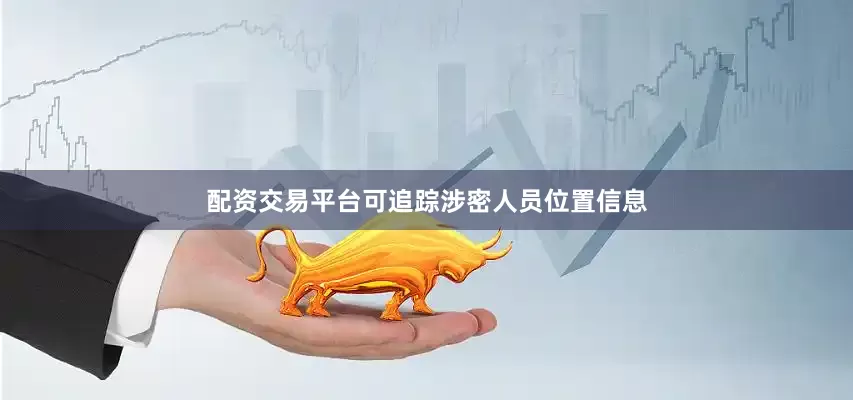配资交易平台可追踪涉密人员位置信息