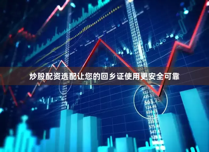 炒股配资选配让您的回乡证使用更安全可靠
