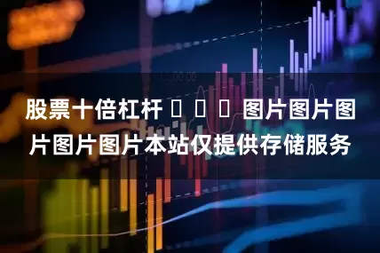 股票十倍杠杆 ​​​图片图片图片图片图片本站仅提供存储服务