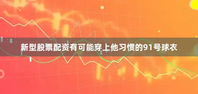 新型股票配资有可能穿上他习惯的91号球衣