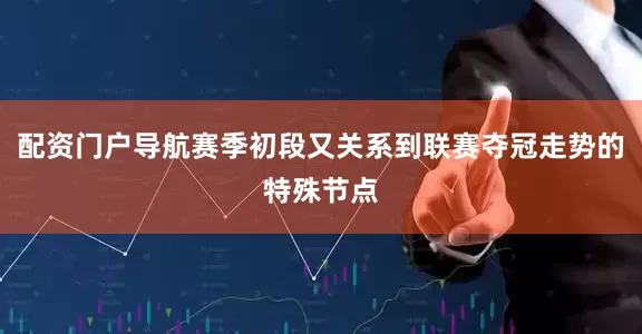 配资门户导航赛季初段又关系到联赛夺冠走势的特殊节点