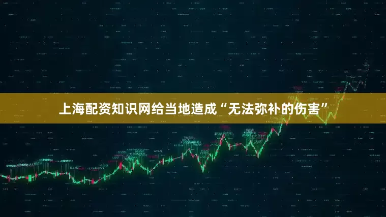 上海配资知识网给当地造成“无法弥补的伤害”