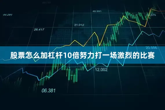 股票怎么加杠杆10倍努力打一场激烈的比赛