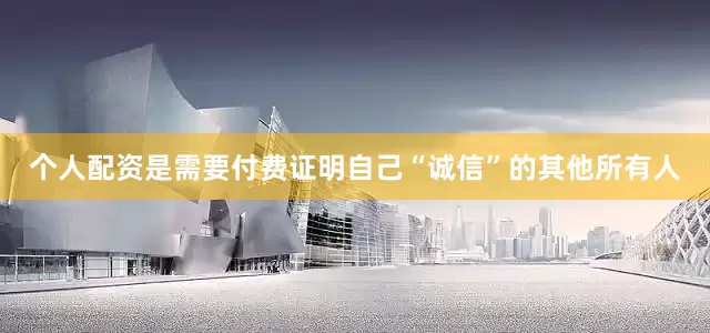 个人配资是需要付费证明自己“诚信”的其他所有人
