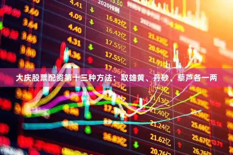 大庆股票配资第十三种方法：取雄黄、丹砂、藜芦各一两