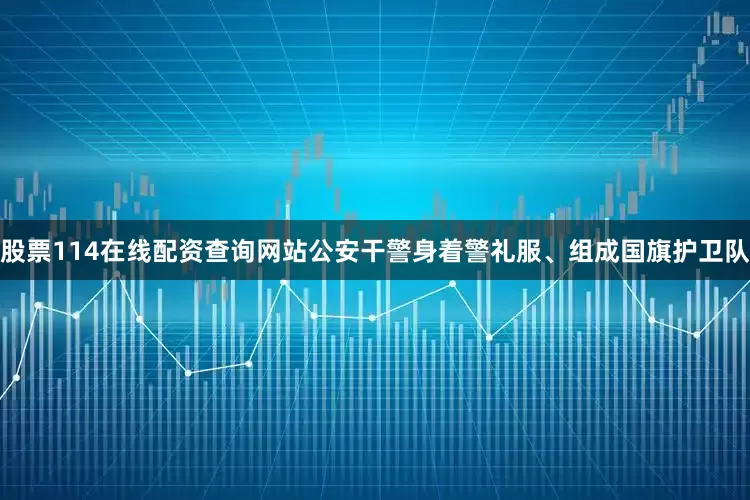 股票114在线配资查询网站公安干警身着警礼服、组成国旗护卫队