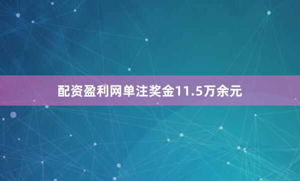 配资盈利网单注奖金11.5万余元