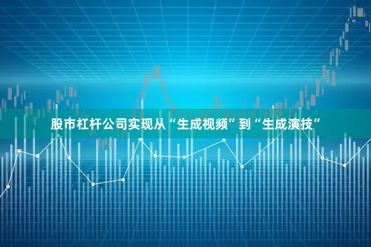 股市杠杆公司实现从“生成视频”到“生成演技”
