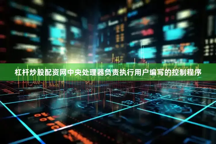 杠杆炒股配资网中央处理器负责执行用户编写的控制程序