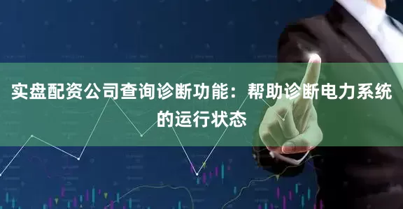 实盘配资公司查询诊断功能：帮助诊断电力系统的运行状态