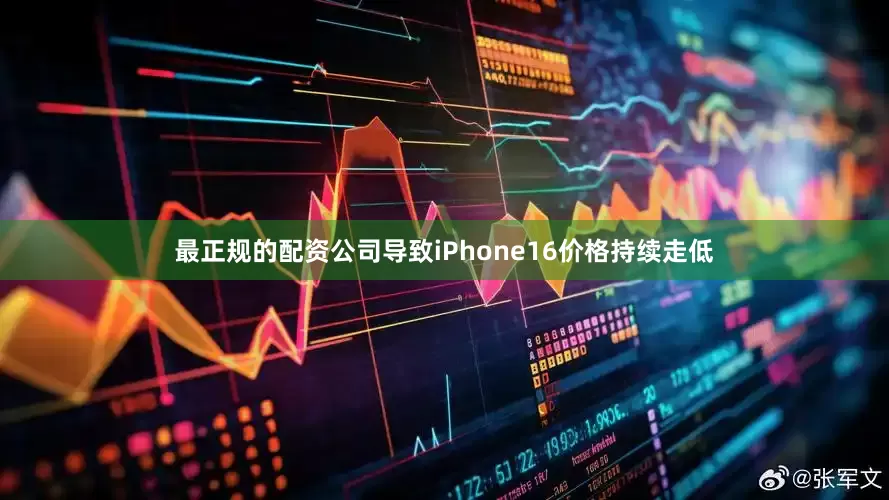 最正规的配资公司导致iPhone16价格持续走低