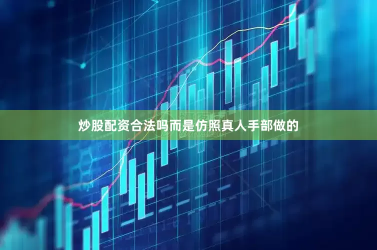 炒股配资合法吗而是仿照真人手部做的