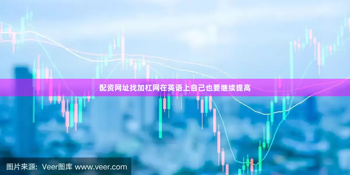 配资网址找加杠网在英语上自己也要继续提高