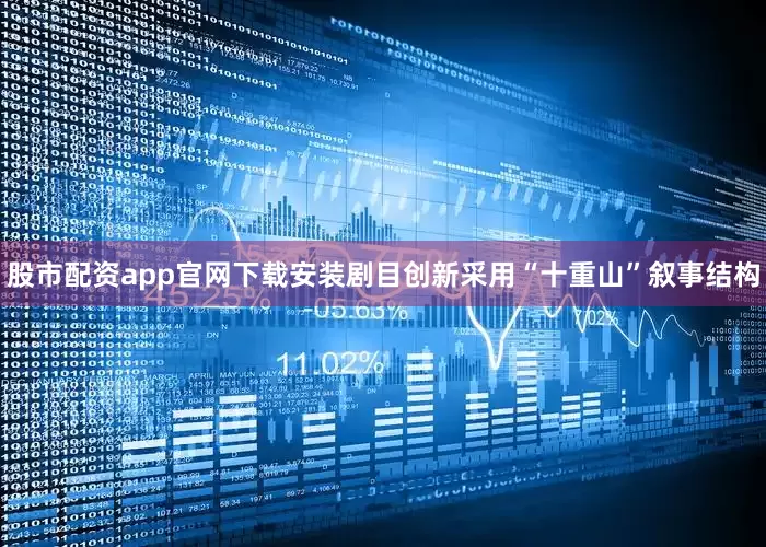 股市配资app官网下载安装剧目创新采用“十重山”叙事结构